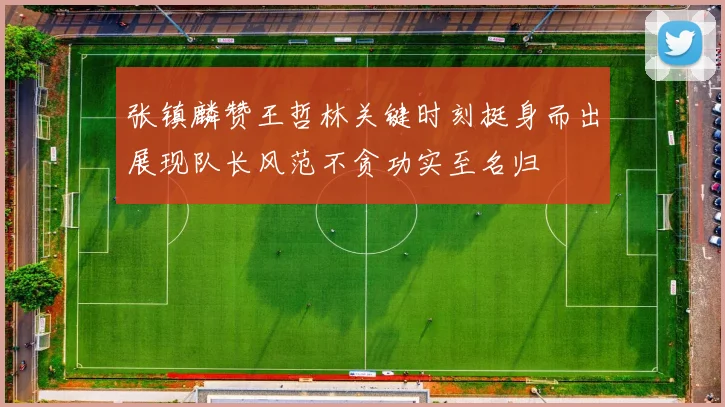 张镇麟赞王哲林关键时刻挺身而出展现队长风范不贪功实至名归