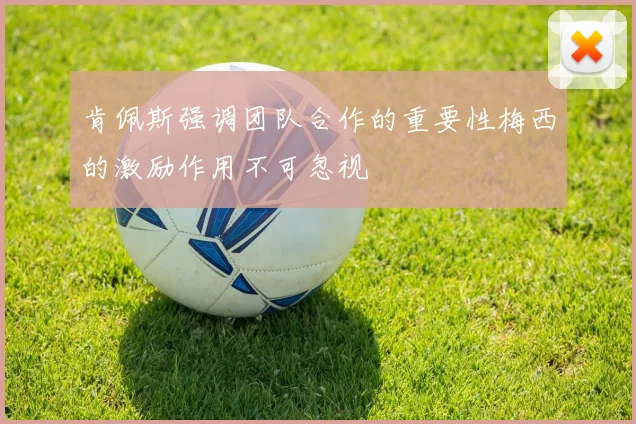 肯佩斯强调团队合作的重要性梅西的激励作用不可忽视